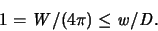 \begin{displaymath}
1 = {\mathit W}/(4\pi) \leq {\mathit w}/{\mathit D}.
\end{displaymath}