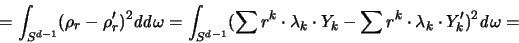 \begin{displaymath}
= \int_{S^{d-1}} (\rho_r -\rho_r')^2 {\mathit d}{\mathit d...
...
\sum r^k \cdot \lambda_k \cdot Y_k')^2 {\mathit d}\omega =
\end{displaymath}