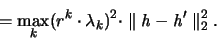 \begin{displaymath}
= \max_k (r^k \cdot \lambda_k )^2 \cdot \parallel {\mathit h}-{\mathit h}' \parallel _2^2.
\end{displaymath}