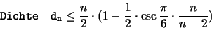 \begin{displaymath}
\mathtt{Dichte \quad d_n}
\leq \frac{n}{2} \cdot (1- \frac{1}{2}\cdot \csc \frac{\pi}{6} \cdot \frac{n}{n-2})
\end{displaymath}