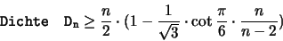 \begin{displaymath}
\mathtt{Dichte \quad D_n }
\geq \frac{n}{2} \cdot (1-\frac{1}{\sqrt{3}} \cdot \cot \frac{\pi}{6} \cdot \frac{n}{n-2})
\end{displaymath}