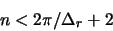 \begin{displaymath}
n < 2\pi / \Delta_r + 2
\end{displaymath}