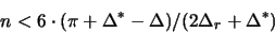 \begin{displaymath}
n < 6 \cdot (\pi + \Delta^* - \Delta) / (2\Delta_r + \Delta^*)
\end{displaymath}