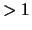 $> 1$