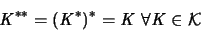 \begin{displaymath}
{\mathit K}^{**} = ({\mathit K}^*)^* = {\mathit K}
\; \forall {\mathit K} \in {\mathcal K}
\end{displaymath}
