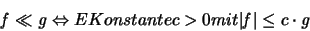 \begin{displaymath}
{\mathit f} \ll {\mathit g} \Leftrightarrow E Konstante c >0 mit
\vert {\mathit f} \vert \leq c \cdot {\mathit g}
\end{displaymath}