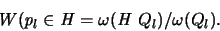 \begin{displaymath}
{\huge W}({\mathit p}_l \in {\mathbf{\mathit H}} =
\omega({\mathbf{\mathit H}} \ Q_l )/\omega(Q_l).
\end{displaymath}