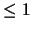 $\leq 1$