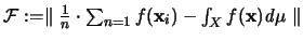 ${\mathcal F} := \parallel \frac{1}{n} \cdot \sum_{n=1} f({\mathbf x}_i) -
\int_X f({\mathbf x}){\mathit d}\mu \parallel$