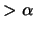 $> \alpha$