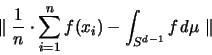 \begin{displaymath}
\parallel \frac{1}{n} \cdot \sum_{i=1}^n f(x_i) - \int_{S^{d-1}} f {\mathit d}\mu \parallel
\end{displaymath}