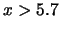 $x > 5.7$