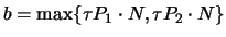 $b = \max \{ \tau P_1 \cdot N, \tau P_2 \cdot N \}$