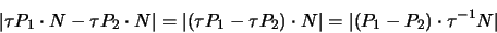 \begin{displaymath}
\vert \tau P_1 \cdot N - \tau P_2 \cdot N \vert =
\vert ...
... \cdot N \vert =
\vert (P_1 - P_2 ) \cdot \tau^{-1} N \vert
\end{displaymath}
