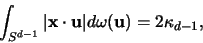 \begin{displaymath}
\int_{S^{d-1}} \vert {\mathbf x} \cdot {\mathbf u}\vert d\omega({\mathbf u}) = 2\kappa_{d-1},
\end{displaymath}