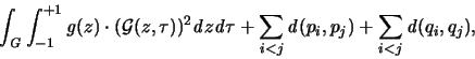 \begin{displaymath}
\int_{\mathit G} \int_{-1}^{+1} {\mathit g}(z) \cdot ( {\ma...
...hit d}}(p_i,p_j) +
\sum_{i<j} {\mathbf{\mathit d}}(q_i,q_j),
\end{displaymath}