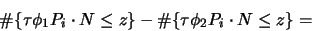 \begin{displaymath}
\char93 \{ \tau \phi_1 P_i \cdot N \leq z\} - \char93 \{\tau \phi_2 P_i \cdot N \leq z \} =
\end{displaymath}