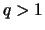 $q > 1$