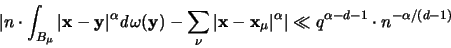 \begin{displaymath}
\vert n \cdot \int_{B_{\mu}} \vert{\mathbf x}-{\mathbf y}\v...
...t ^{\alpha} \vert \ll
q^{\alpha-d-1} \cdot n^{-\alpha/(d-1)}
\end{displaymath}