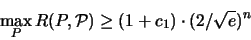 \begin{displaymath}
\max_P {\huge R}(P,{\mathcal P}) \geq (1+c_1) \cdot (2/\sqrt{e})^n
\end{displaymath}