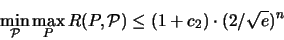 \begin{displaymath}
\min_{{\mathcal P}} \max_P {\huge R}(P,{\mathcal P}) \leq (1+c_2) \cdot (2/\sqrt{e})^n
\end{displaymath}