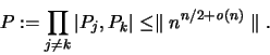 \begin{displaymath}
{\huge P} := \prod_{j \neq k} \vert P_j,P_k \vert \leq
\parallel n^{n/2+{\mathit o}(n)} \parallel.
\end{displaymath}