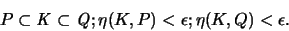 \begin{displaymath}
P \subset {\mathit K} \subset {\mathit Q};
\eta(K,P) < \epsilon; \eta(K,Q) < \epsilon.
\end{displaymath}