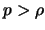 $p > \rho$
