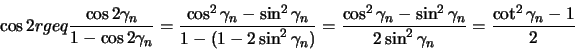 \begin{displaymath}
\cos 2r geq \frac{\cos 2\gamma_n}{1-\cos 2\gamma_n}
= \fr...
... \gamma_n}{2\sin^2 \gamma_n}
= \frac{\cot^2 \gamma_n -1}{2}
\end{displaymath}