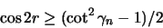 \begin{displaymath}
\cos 2r \geq (\cot^2 \gamma_n-1) /2
\end{displaymath}