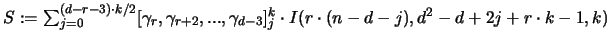 ${\huge S} := \sum_{j=0}^{(d-r-3) \cdot k/2}
[\gamma_r,\gamma_{r+2},...,\gamma_{d-3} ]_j^k \cdot
I(r \cdot (n-d-j),d^2-d+2j+r \cdot k-1,k)$