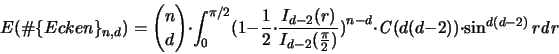 \begin{displaymath}
{\huge E}(\char93  \{Ecken\}_{n,d}) =
{n \choose d} \cdot...
...
\cdot {\mathit C}(d(d-2)) \cdot \sin^{d(d-2)} r {\mathit d}r
\end{displaymath}