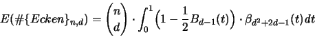 \begin{displaymath}
{\huge E}(\char93  \{Ecken\}_{n,d}) = {n \choose d} \cdot
...
...} B_{d-1}(t) \Bigr) \cdot
\beta_{d^2+2d-1}(t) {\mathit d}t
\end{displaymath}