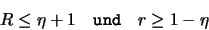 \begin{displaymath}
R \leq \eta+1 \quad \mathtt{und} \quad r \geq 1-\eta
\end{displaymath}