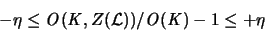 \begin{displaymath}
-\eta \leq {\mathit O}({\mathit K},Z({\mathcal L}))/
{\mathit O}({\mathit K}) - 1 \leq +\eta
\end{displaymath}